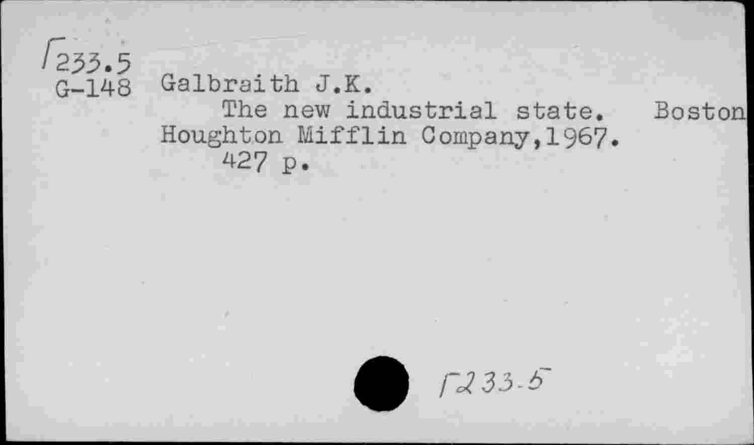 ﻿G-148 Galbraith J.K.
The new industrial state. Boston Houghton Mifflin Company,1967.
427 p.